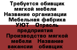 Требуется обивщик мягкой мебели › Название организации ­ Мебельная фабрика УЮТ › Отрасль предприятия ­ Производство мягкой мебели › Название вакансии ­ обивщик › Место работы ­ ул. Магистральная, 20 › Минимальный оклад ­ 20 000 - Ярославская обл. Работа » Вакансии   